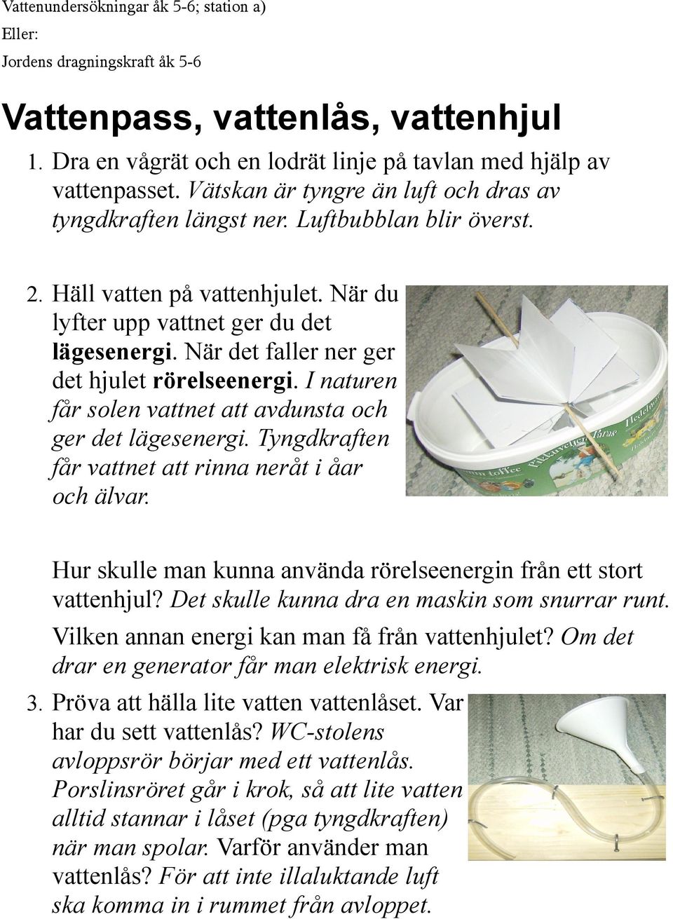 När det faller ner ger det hjulet rörelseenergi. I naturen får solen vattnet att avdunsta och ger det lägesenergi. Tyngdkraften får vattnet att rinna neråt i åar och älvar.