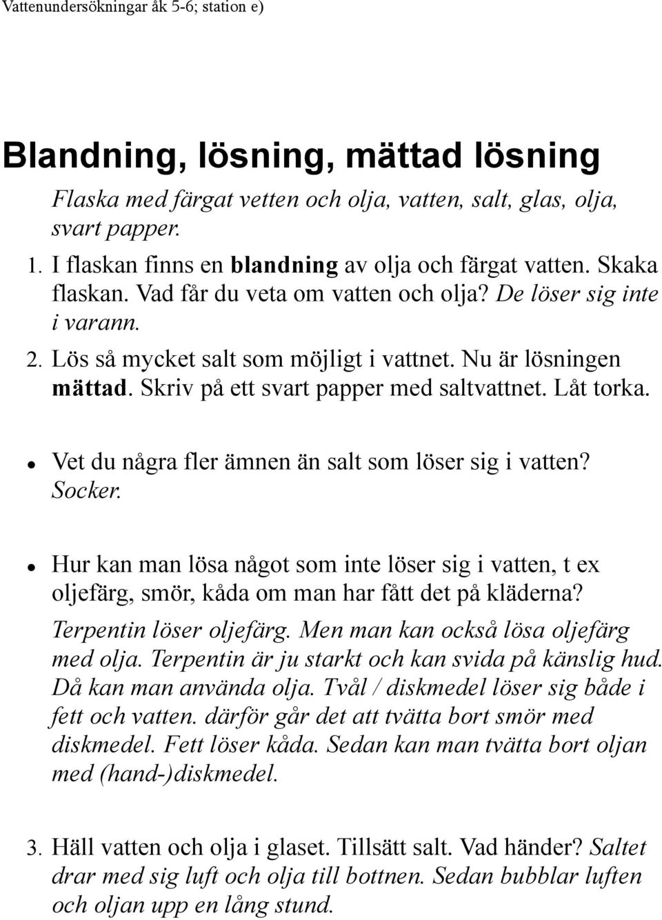 Nu är lösningen mättad. Skriv på ett svart papper med saltvattnet. Låt torka. Vet du några fler ämnen än salt som löser sig i vatten? Socker.