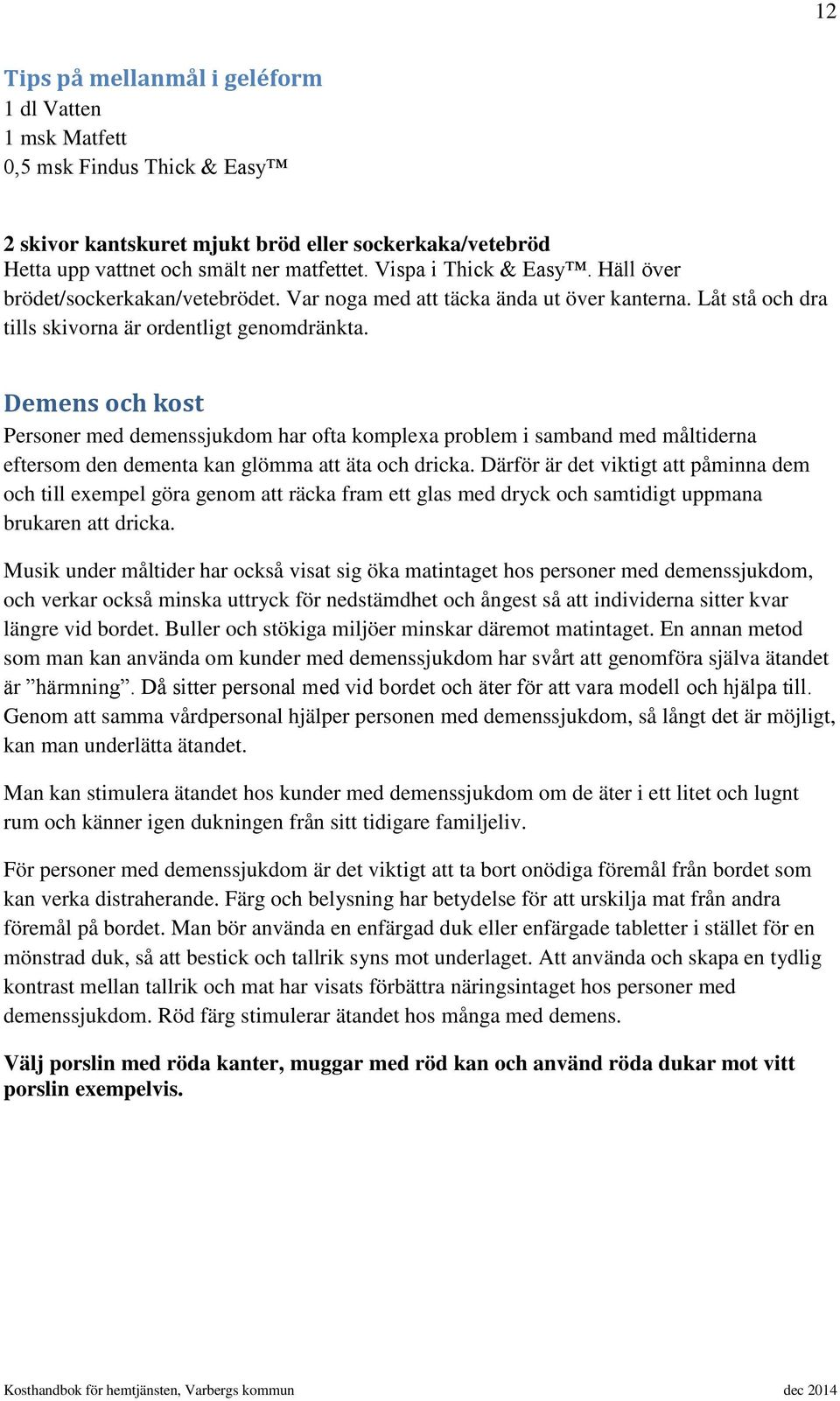 Demens och kost Personer med demenssjukdom har ofta komplexa problem i samband med måltiderna eftersom den dementa kan glömma att äta och dricka.