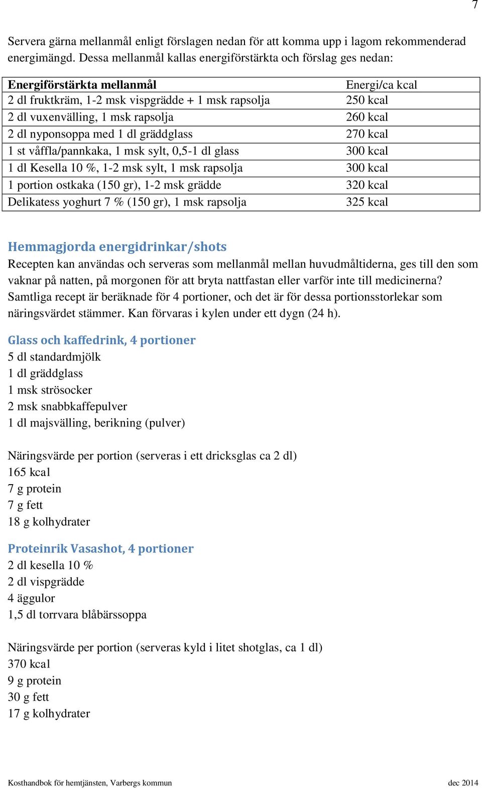260 kcal 2 dl nyponsoppa med 1 dl gräddglass 270 kcal 1 st våffla/pannkaka, 1 msk sylt, 0,5-1 dl glass 300 kcal 1 dl Kesella 10 %, 1-2 msk sylt, 1 msk rapsolja 300 kcal 1 portion ostkaka (150 gr),