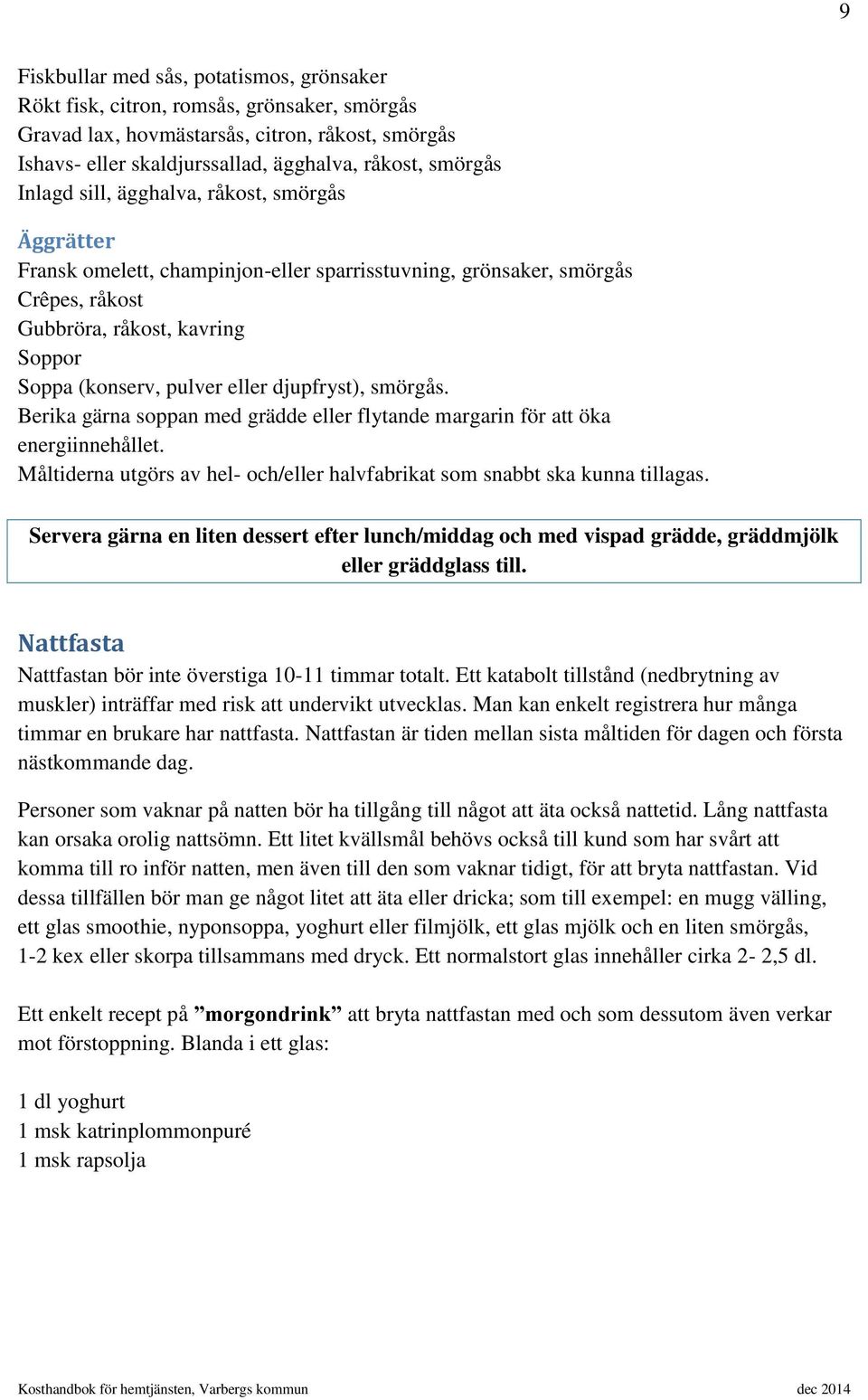 djupfryst), smörgås. Berika gärna soppan med grädde eller flytande margarin för att öka energiinnehållet. Måltiderna utgörs av hel- och/eller halvfabrikat som snabbt ska kunna tillagas.