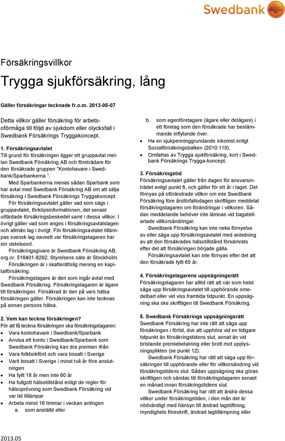 Försäkringsavtalet Till grund för försäkringen ligger ett gruppavtal mellan Swedbank Försäkring AB och företrädare för den försäkrade gruppen Kontohavare i Swedbank/Sparbankerna.