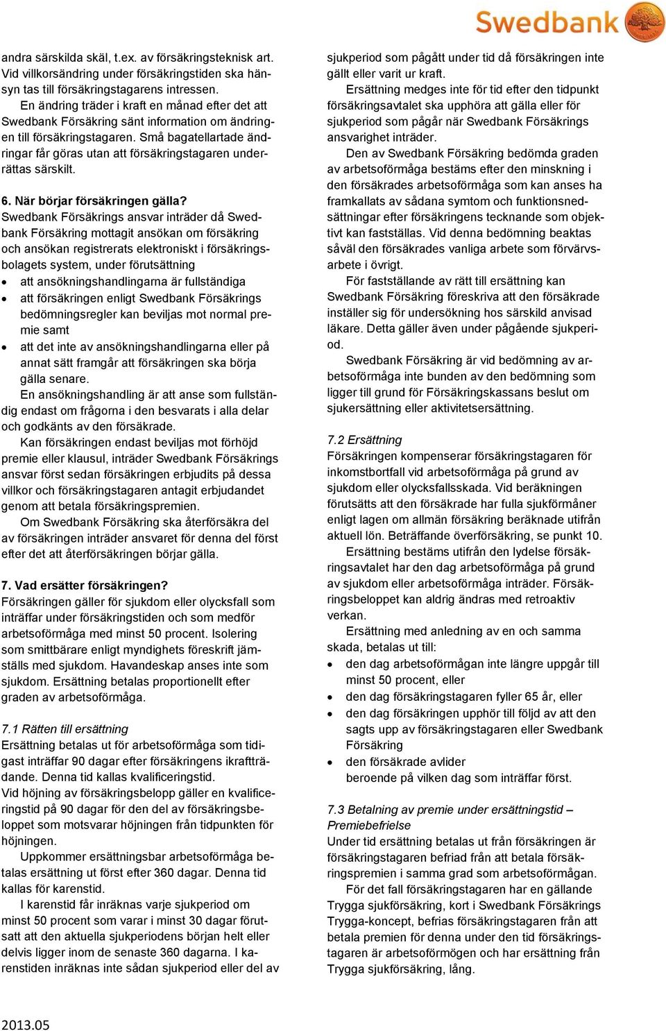 Små bagatellartade ändringar får göras utan att försäkringstagaren underrättas särskilt. 6. När börjar försäkringen gälla?