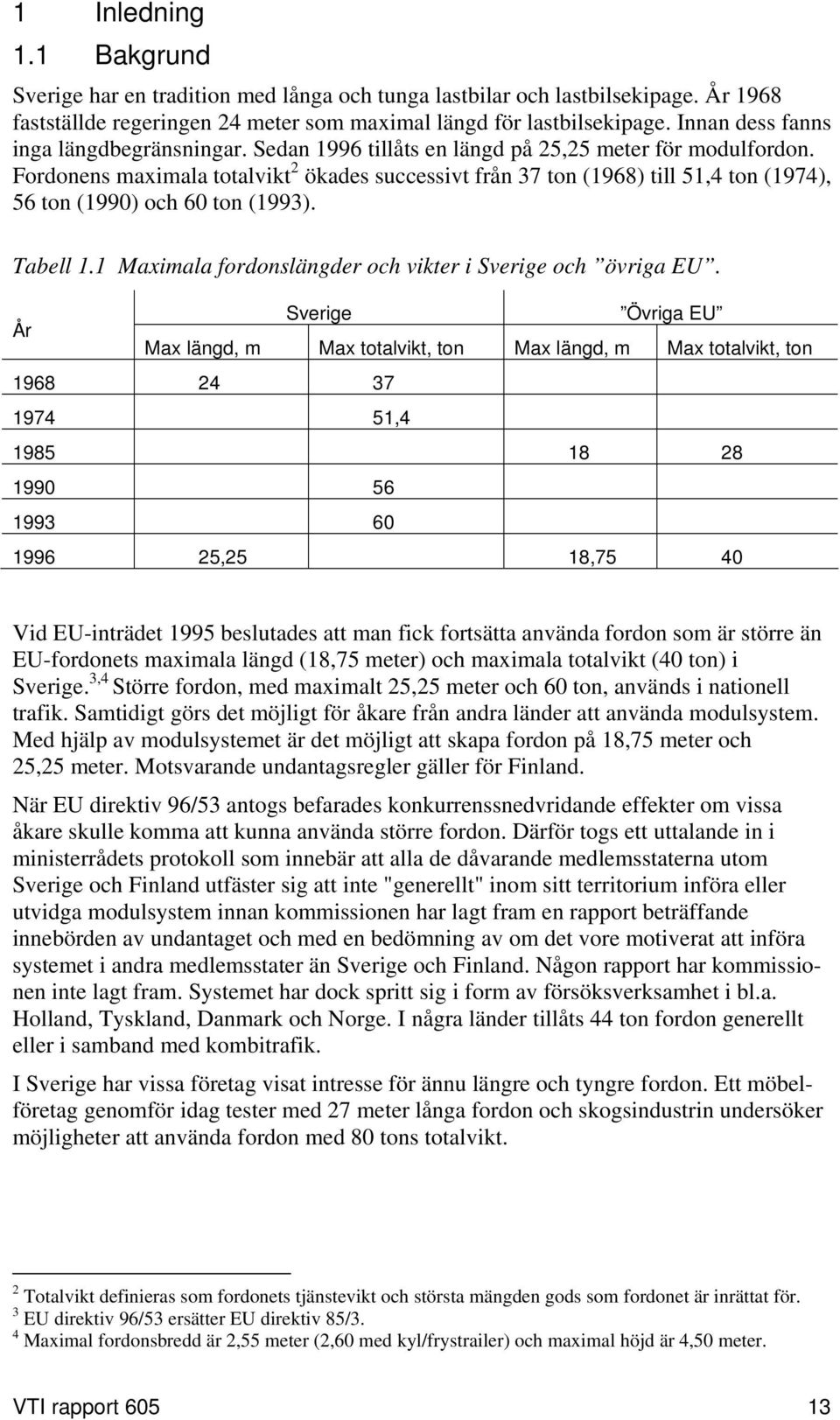 Fordonens maximala totalvikt 2 ökades successivt från 37 ton (1968) till 51,4 ton (1974), 56 ton (1990) och 60 ton (1993). Tabell 1.1 Maximala fordonslängder och vikter i Sverige och övriga EU.