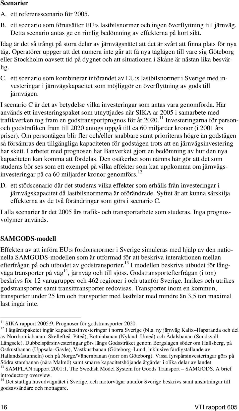 Operatörer uppger att det numera inte går att få nya tåglägen till vare sig Göteborg eller Stockholm oavsett tid på dygnet och att situationen i Skåne är nästan lika besvärlig. C.