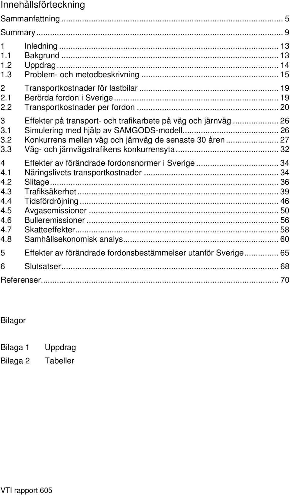 .. 27 3.3 Väg- och järnvägstrafikens konkurrensyta... 32 4 Effekter av förändrade fordonsnormer i Sverige... 34 4.1 Näringslivets transportkostnader... 34 4.2 Slitage... 36 4.3 Trafiksäkerhet... 39 4.