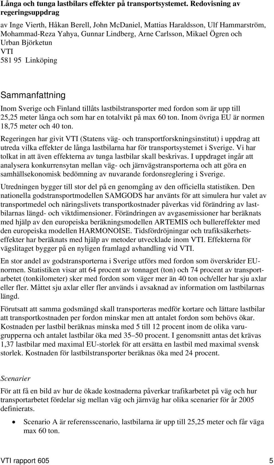 VTI 581 95 Linköping Sammanfattning Inom Sverige och Finland tillåts lastbilstransporter med fordon som är upp till 25,25 meter långa och som har en totalvikt på max 60 ton.