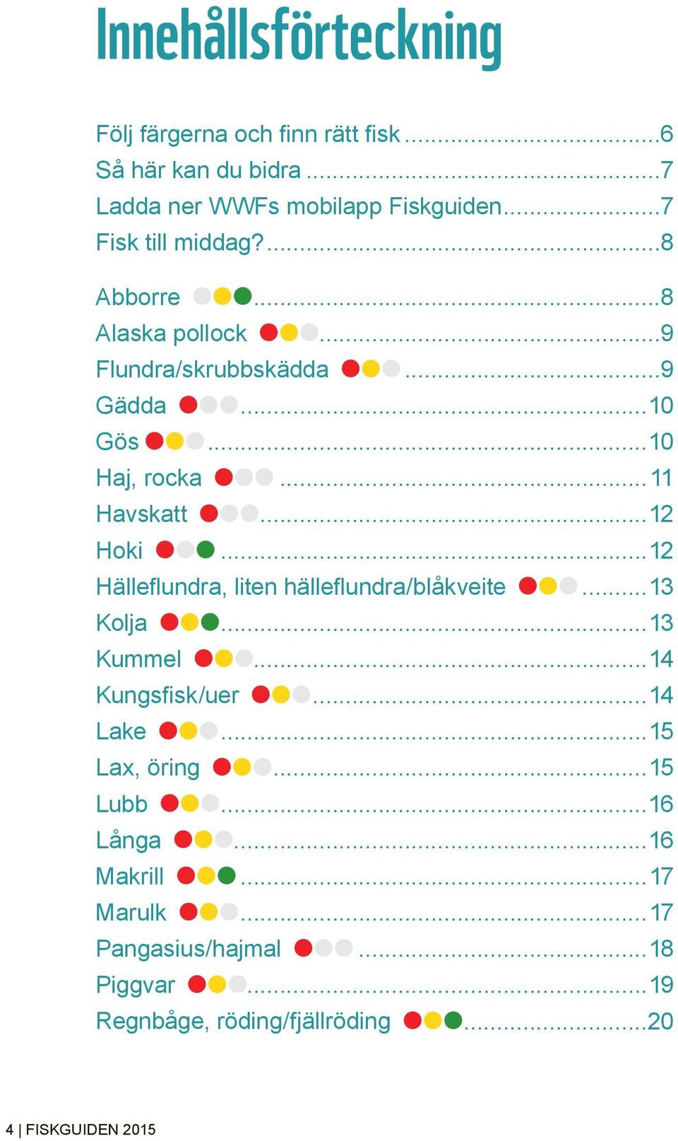 ..12 Hoki...12 Hälleflundra, liten hälleflundra/blåkveite...13 Kolja...13 Kummel...14 Kungsfisk/uer...14 Lake...15 Lax, öring.