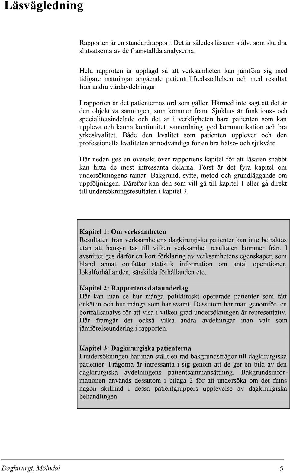 I rapporten är det patienternas ord som gäller. Härmed inte sagt att det är den objektiva sanningen, som kommer fram.