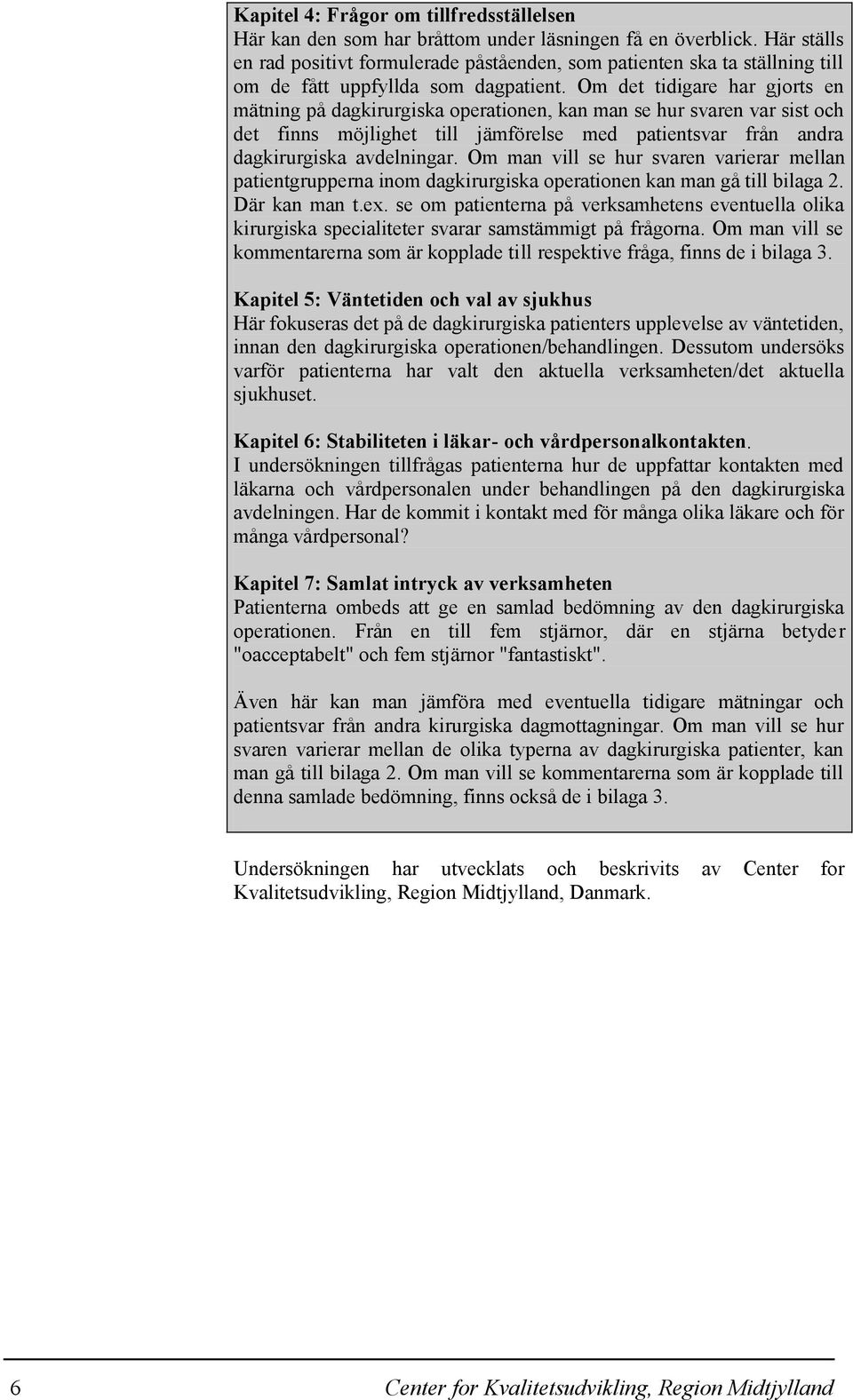 Om det tidigare har gjorts en mätning på dagkirurgiska operationen, kan man se hur svaren var sist och det finns möjlighet till jämförelse med patientsvar från andra dagkirurgiska avdelningar.