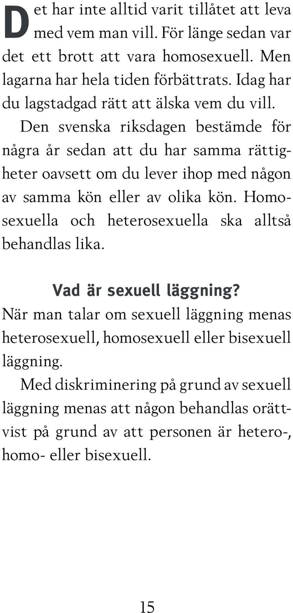 Den svenska riksdagen bestämde för några år sedan att du har samma rättigheter oavsett om du lever ihop med någon av samma kön eller av olika kön.
