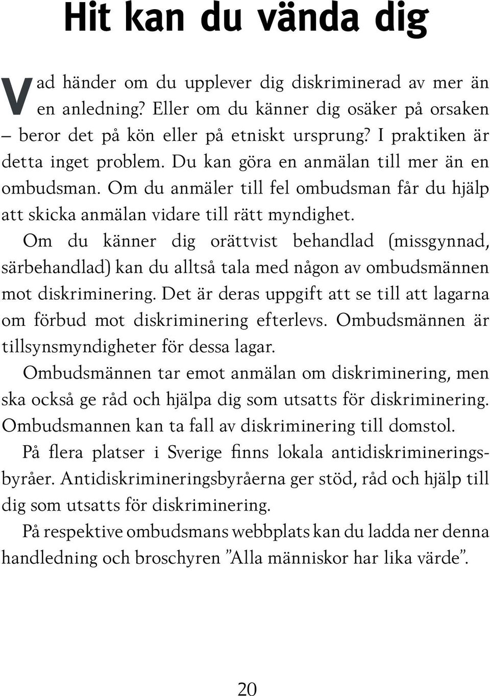 Om du känner dig orättvist behandlad (missgynnad, särbehandlad) kan du alltså tala med någon av ombudsmännen mot diskriminering.