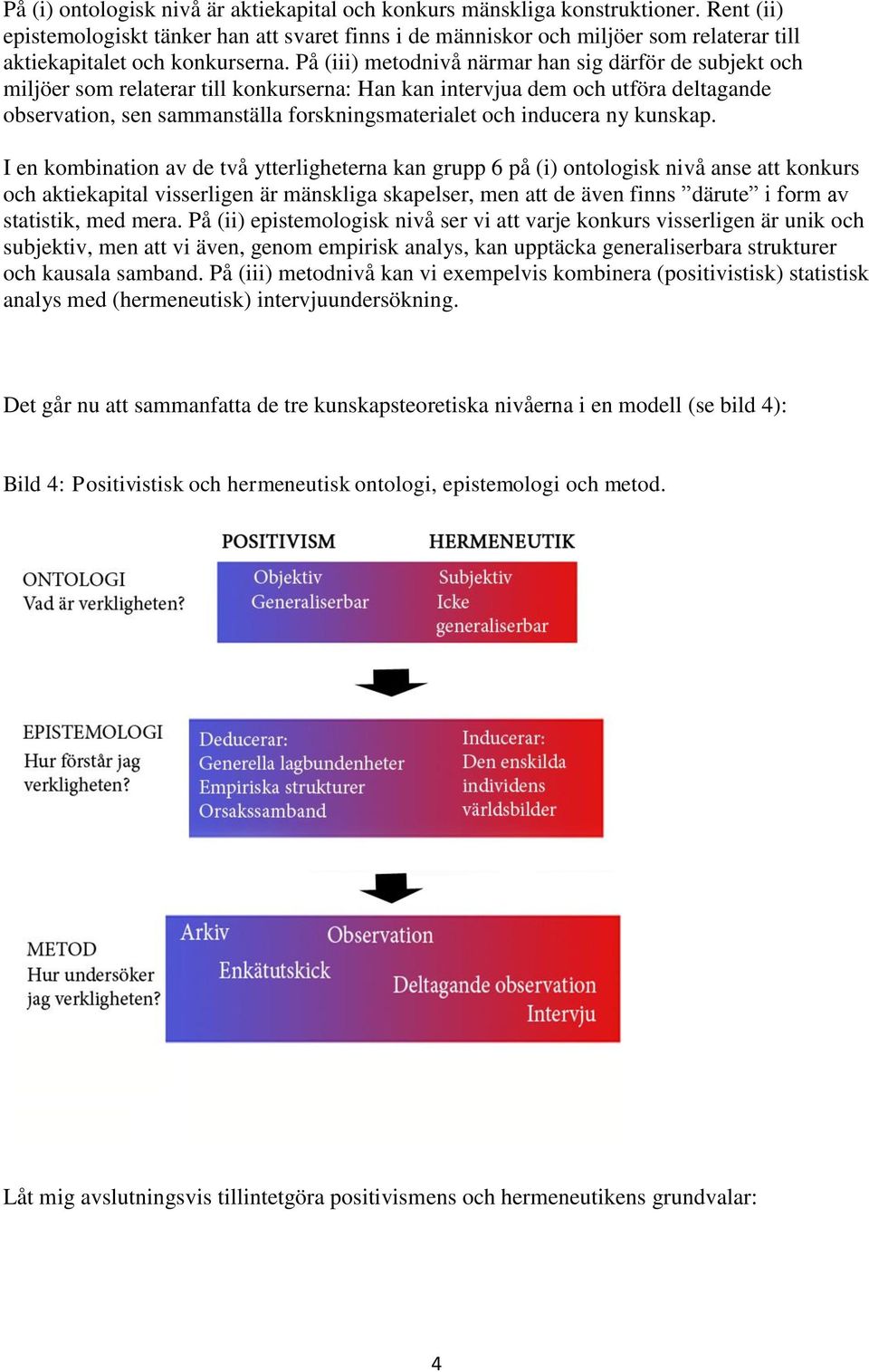 På (iii) metodnivå närmar han sig därför de subjekt och miljöer som relaterar till konkurserna: Han kan intervjua dem och utföra deltagande observation, sen sammanställa forskningsmaterialet och