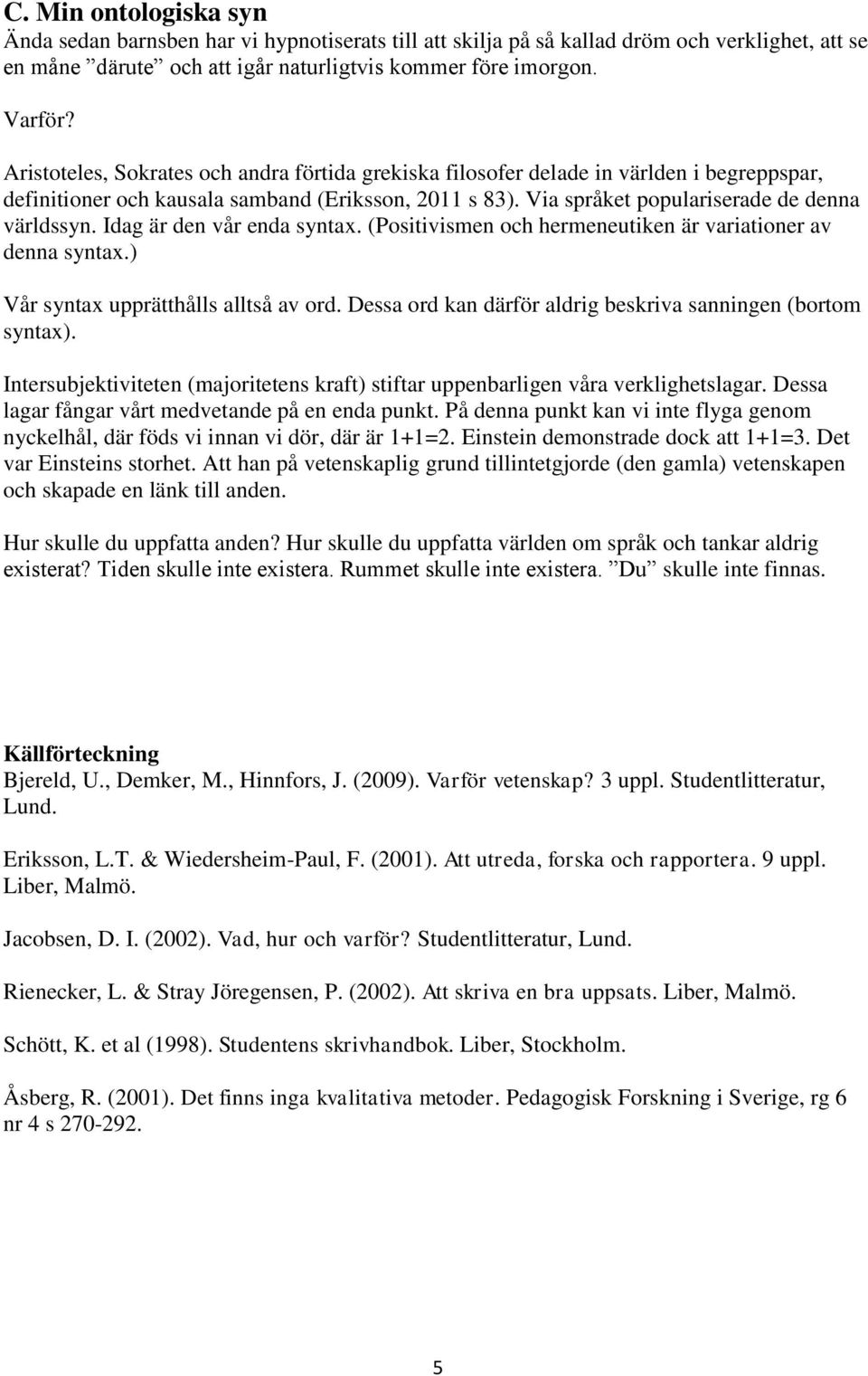 Idag är den vår enda syntax. (Positivismen och hermeneutiken är variationer av denna syntax.) Vår syntax upprätthålls alltså av ord. Dessa ord kan därför aldrig beskriva sanningen (bortom syntax).