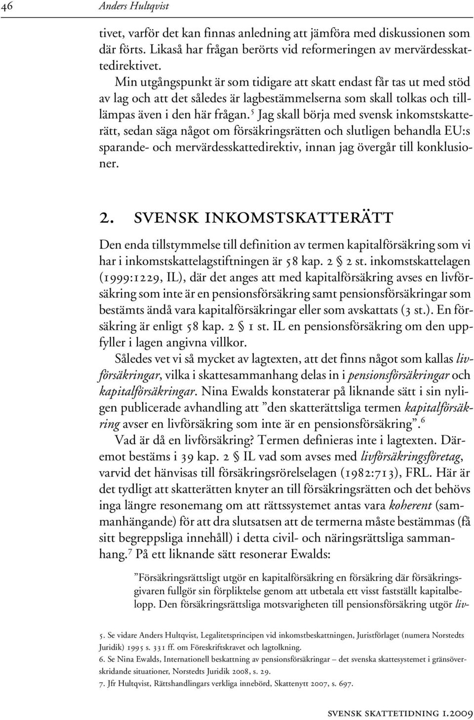 5 Jag skall börja med svensk inkomstskatterätt, sedan säga något om försäkringsrätten och slutligen behandla EU:s sparande- och mervärdesskattedirektiv, innan jag övergår till konklusioner. 2.