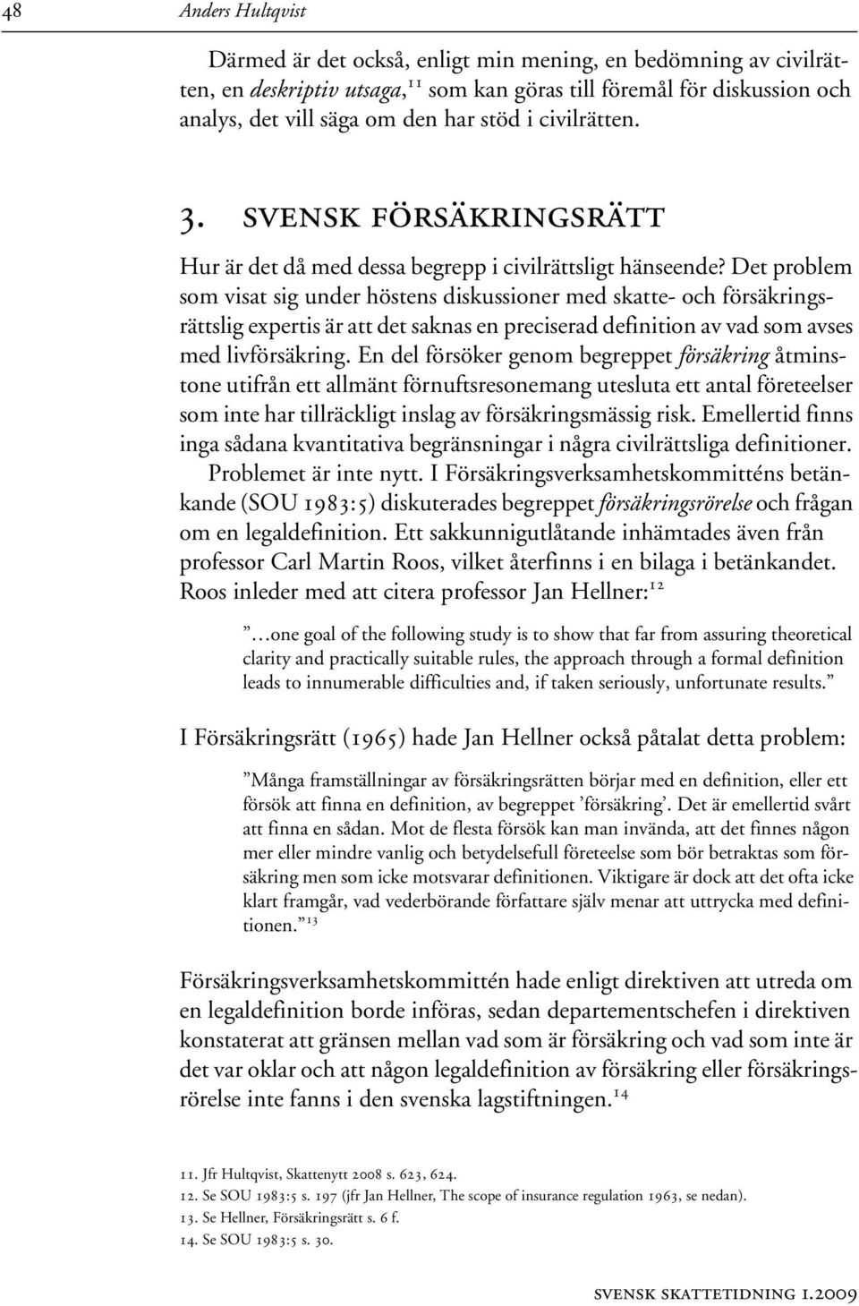 Det problem som visat sig under höstens diskussioner med skatte- och försäkringsrättslig expertis är att det saknas en preciserad definition av vad som avses med livförsäkring.