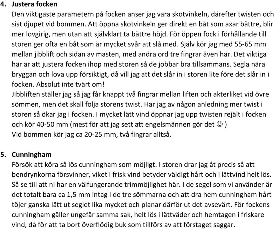 För öppen fock i förhållande till storen ger ofta en båt som är mycket svår att slå med. Själv kör jag med 55-65 mm mellan jibblift och sidan av masten, med andra ord tre fingrar även här.