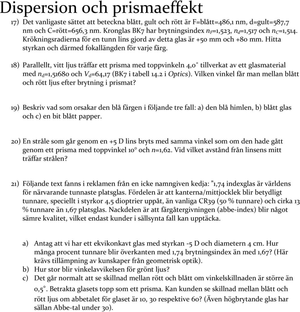 Hitta styrkan och därmed fokallängden för varje färg. 18) Parallellt, vitt ljus träffar ett prisma med toppvinkeln 4,0 tillverkat av ett glasmaterial med n d =1,51680 och V d =64,17 (BK7 i tabell 14.