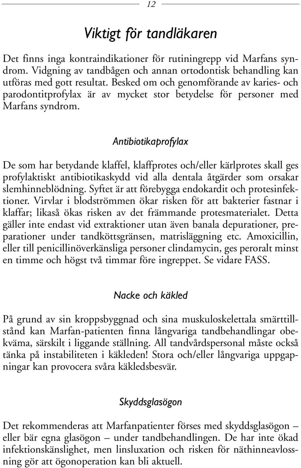 Antibiotikaprofylax De som har betydande klaffel, klaffprotes och/eller kärlprotes skall ges profylaktiskt antibiotikaskydd vid alla dentala åtgärder som orsakar slemhinneblödning.