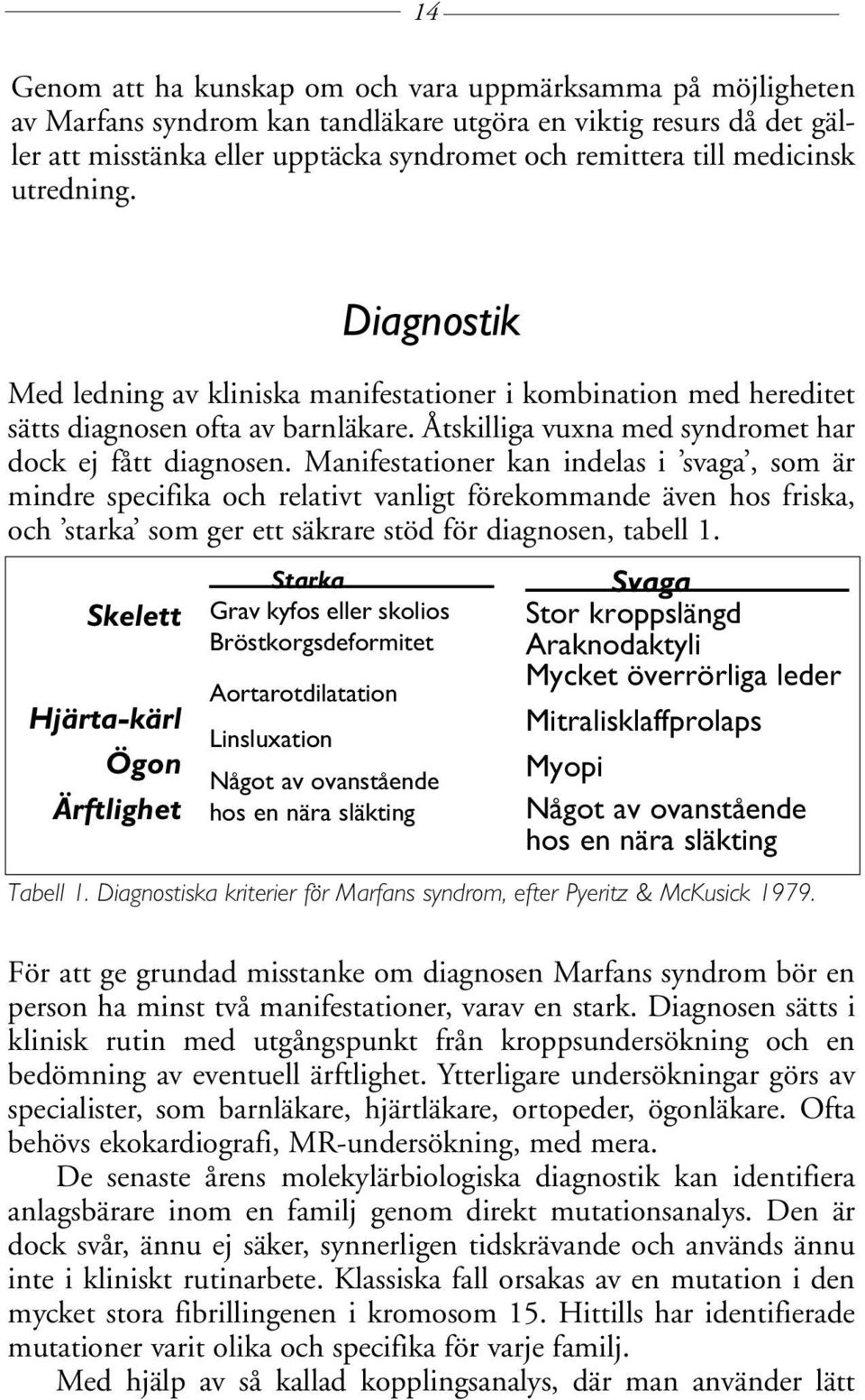 Manifestationer kan indelas i svaga, som är mindre specifika och relativt vanligt förekommande även hos friska, och starka som ger ett säkrare stöd för diagnosen, tabell 1.