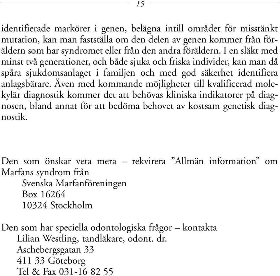 Även med kommande möjligheter till kvalificerad molekylär diagnostik kommer det att behövas kliniska indikatorer på diagnosen, bland annat för att bedöma behovet av kostsam genetisk diagnostik.