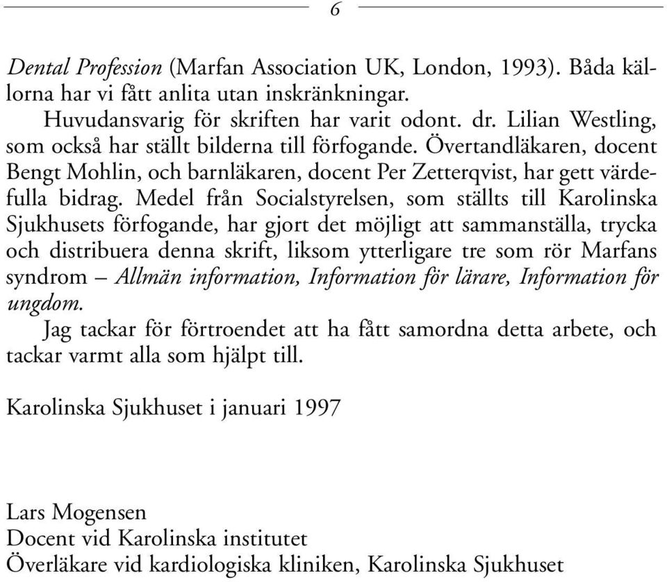 Medel från Socialstyrelsen, som ställts till Karolinska Sjukhusets förfogande, har gjort det möjligt att sammanställa, trycka och distribuera denna skrift, liksom ytterligare tre som rör Marfans