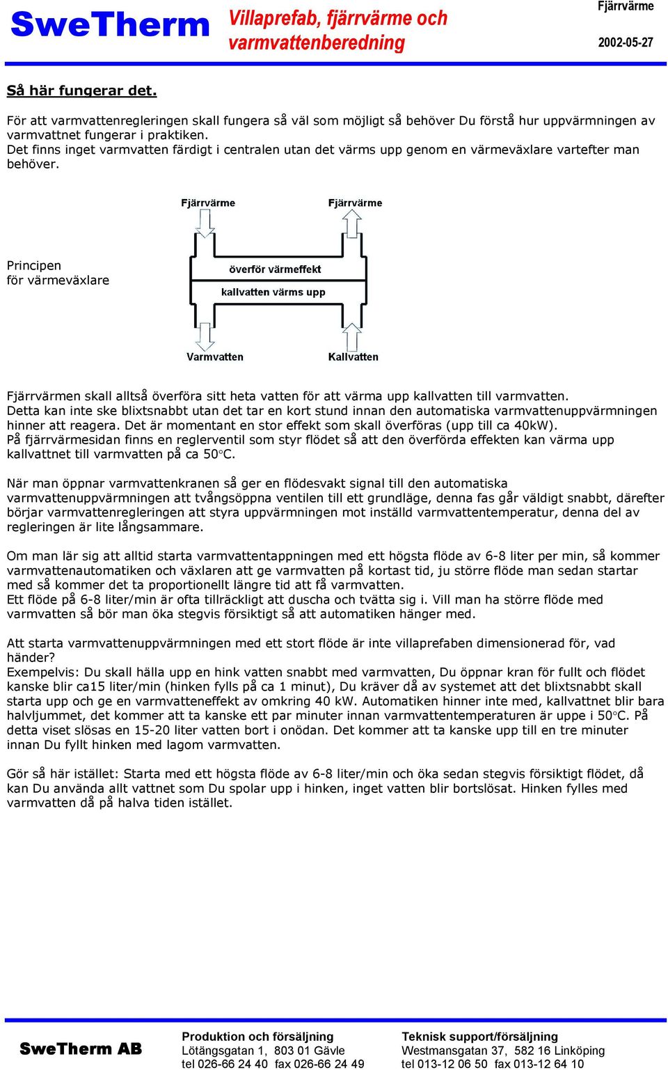 Principen för värmeväxlare n skall alltså överföra sitt heta vatten för att värma upp kallvatten till varmvatten.