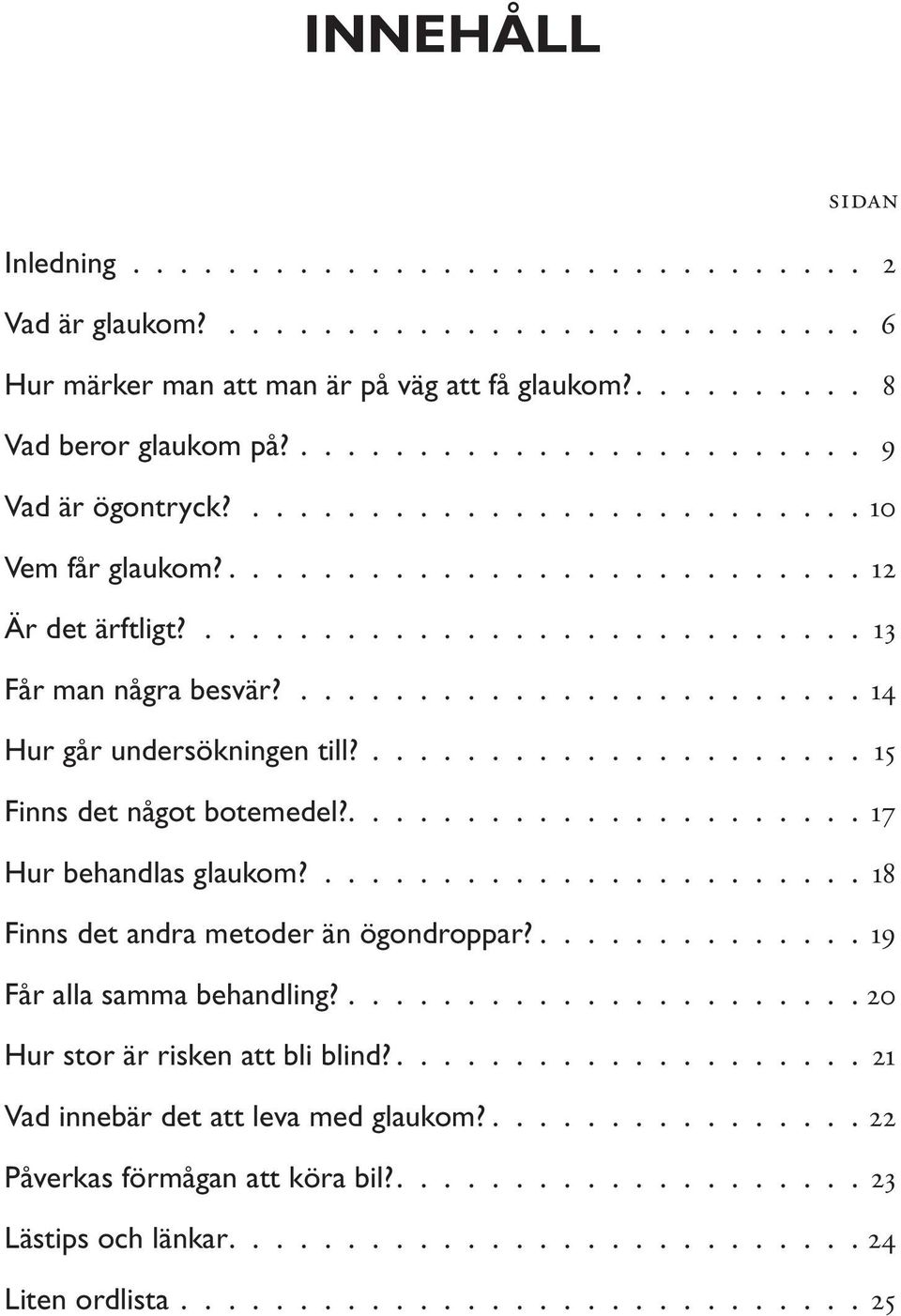 ........................ 14 Hur går undersökningen till?..................... 15 Finns det något botemedel?..................... 17 Hur behandlas glaukom?....................... 18 Finns det andra metoder än ögondroppar?