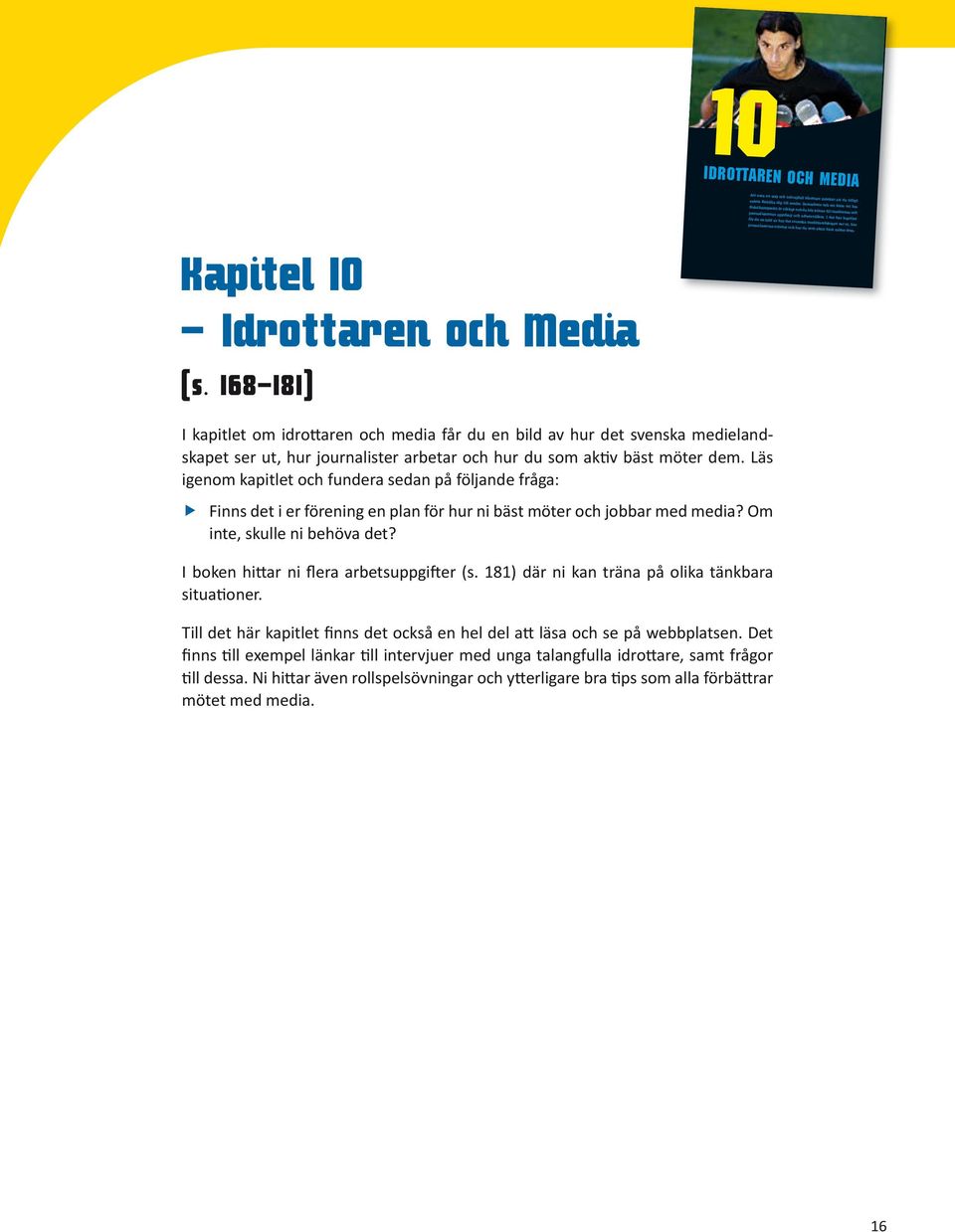 I det här kapitlet får du en bild av hur det svenska medielandskapet ser ut, hur journalisterna arbetar och hur du som aktiv bäst möter dem. 10 Idrottaren och media Kapitel 10 Idrottaren och Media (s.