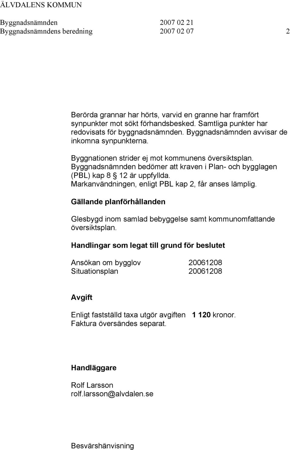 Byggnadsnämnden bedömer att kraven i Plan- och bygglagen (PBL) kap 8 12 är uppfyllda. Markanvändningen, enligt PBL kap 2, får anses lämplig.