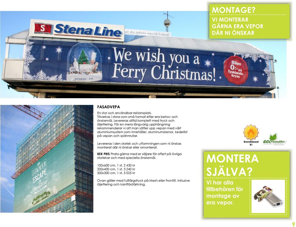 Levereras i den storlek och utformningen som ni önskar, monterat där ni önskar eller omonterat.
