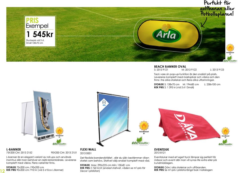 STORLEK S: 138x70 cm M: 194x85 cm L: 258x100 cm REK PRIS S: 1 395 kr (vid 5 st i Small) 12 L-banner 75x200 cm: 2013 2152 90x200 cm: 2013 2151 L-banner är en elegant variant av roll-ups och används