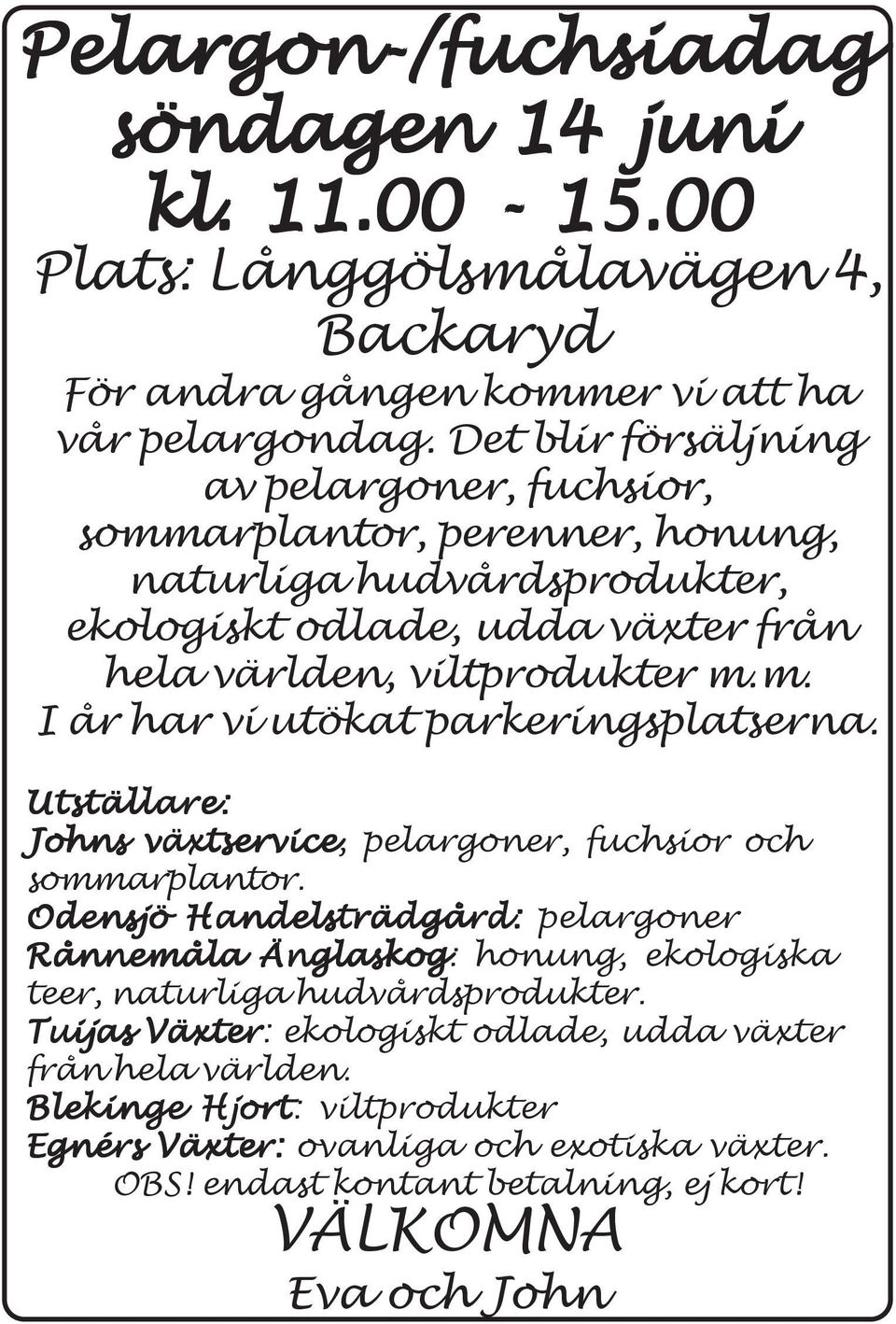 Utställare: Johns växtservice, pelargoner, fuchsior och sommarplantor. Odensjö Handelsträdgård: pelargoner Rånnemåla Änglaskog: honung, ekologiska teer, naturliga hudvårdsprodukter.