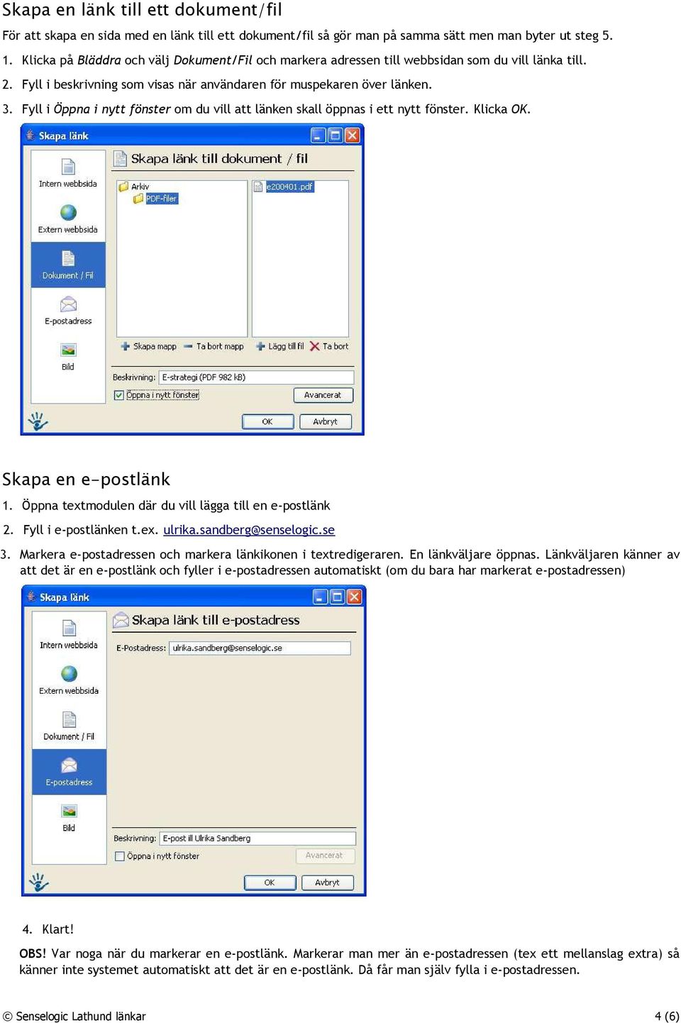 Fyll i Öppna i nytt fönster om du vill att länken skall öppnas i ett nytt fönster. Klicka OK. Skapa en e-postlänk 1. Öppna textmodulen där du vill lägga till en e-postlänk 2. Fyll i e-postlänken t.ex. ulrika.