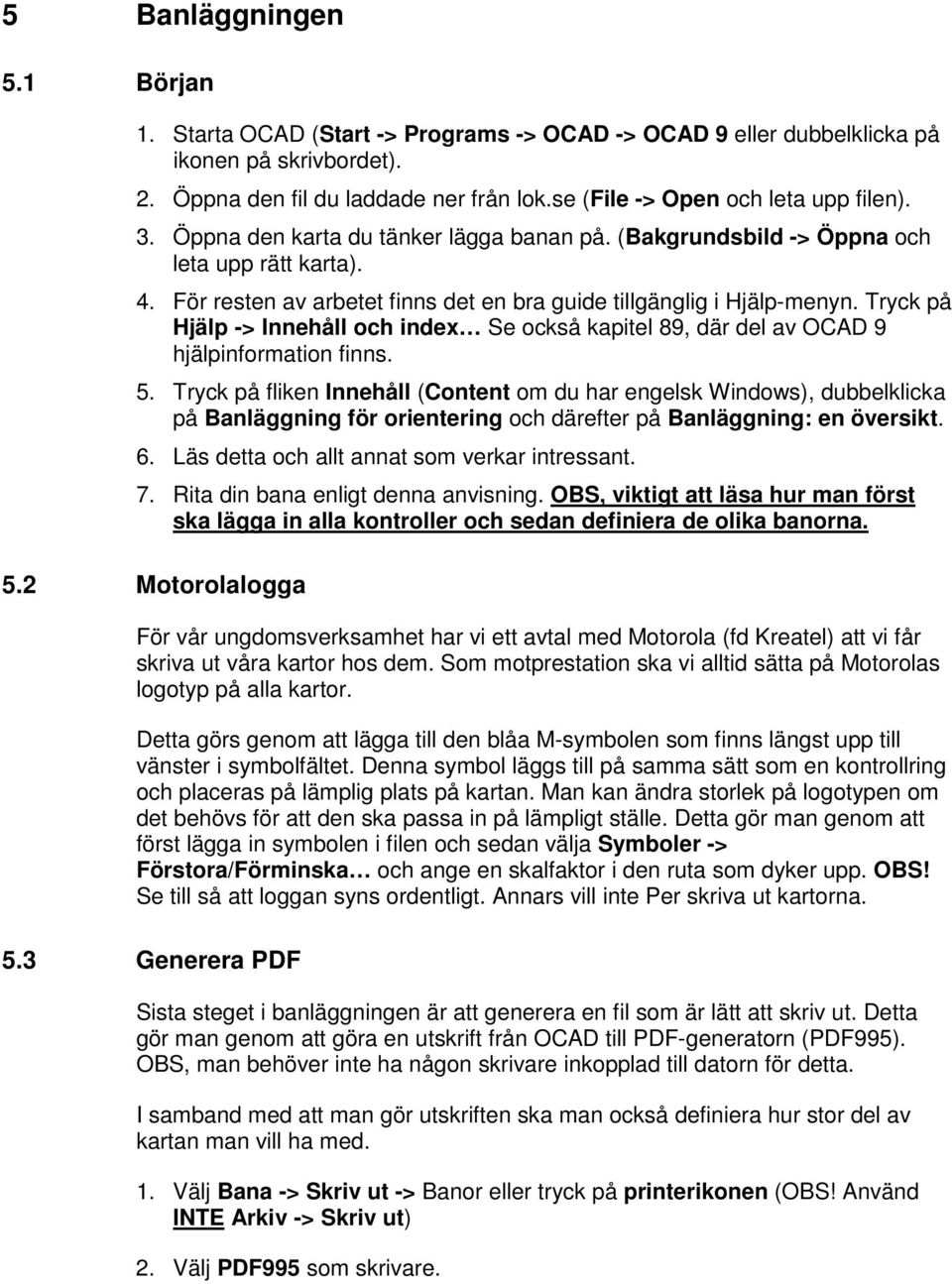 För resten av arbetet finns det en bra guide tillgänglig i Hjälp-menyn. Tryck på Hjälp -> Innehåll och index Se också kapitel 89, där del av OCAD 9 hjälpinformation finns. 5.