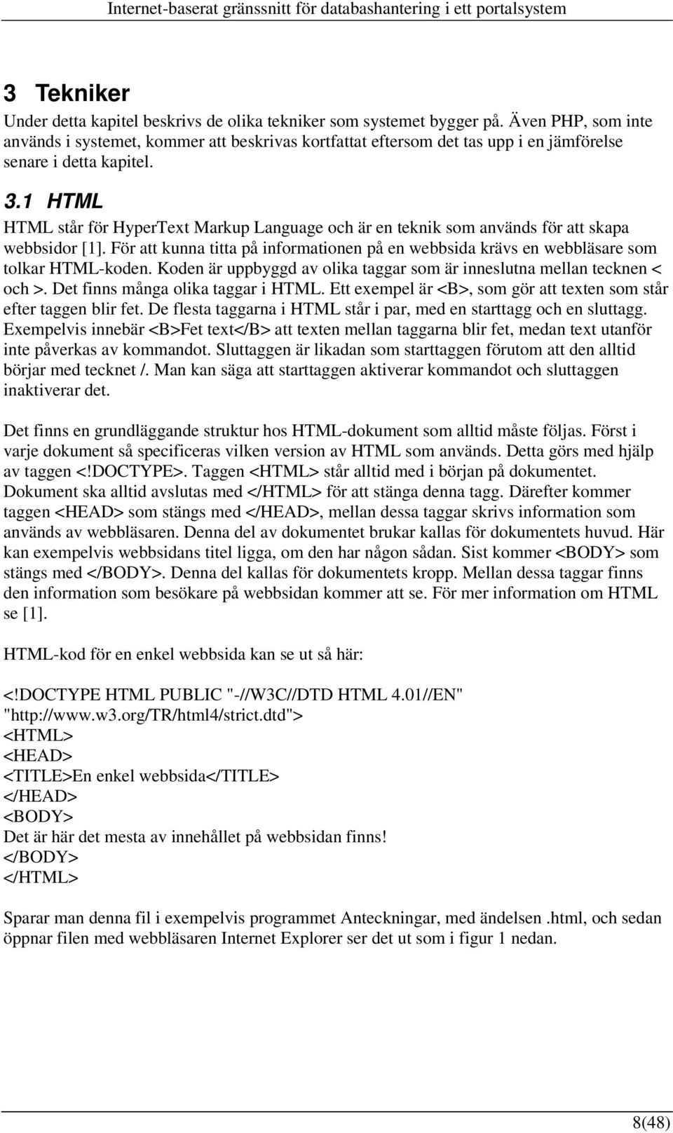 1 HTML HTML står för HyperText Markup Language och är en teknik som används för att skapa webbsidor [1]. För att kunna titta på informationen på en webbsida krävs en webbläsare som tolkar HTML-koden.