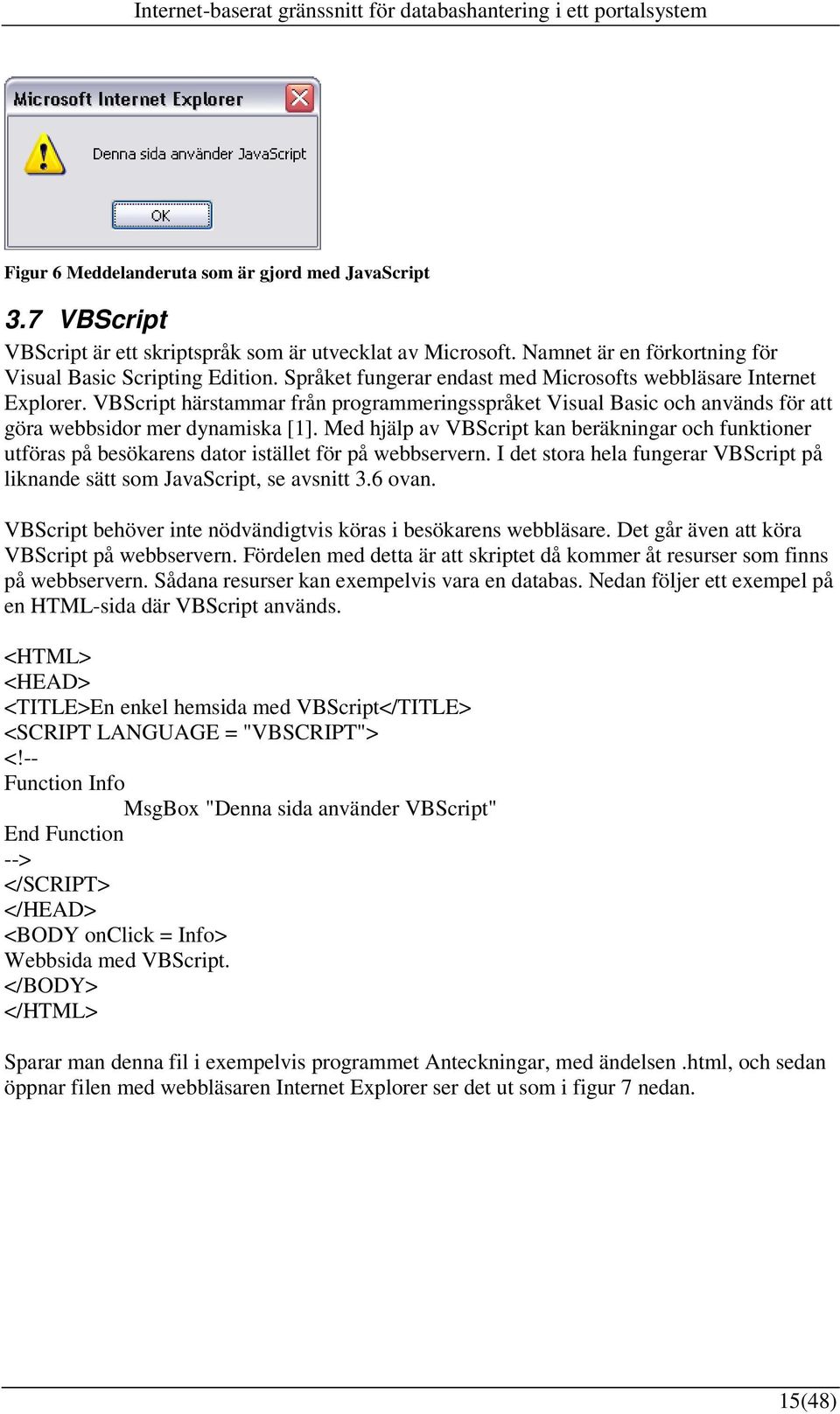 Med hjälp av VBScript kan beräkningar och funktioner utföras på besökarens dator istället för på webbservern. I det stora hela fungerar VBScript på liknande sätt som JavaScript, se avsnitt 3.6 ovan.