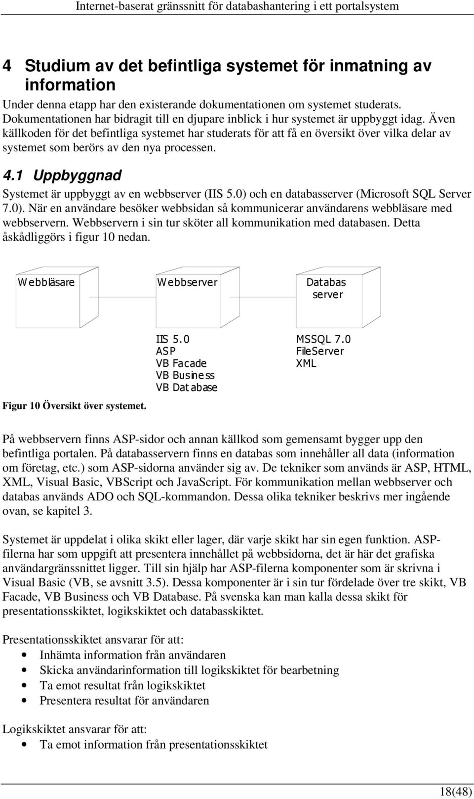 Även källkoden för det befintliga systemet har studerats för att få en översikt över vilka delar av systemet som berörs av den nya processen. 4.