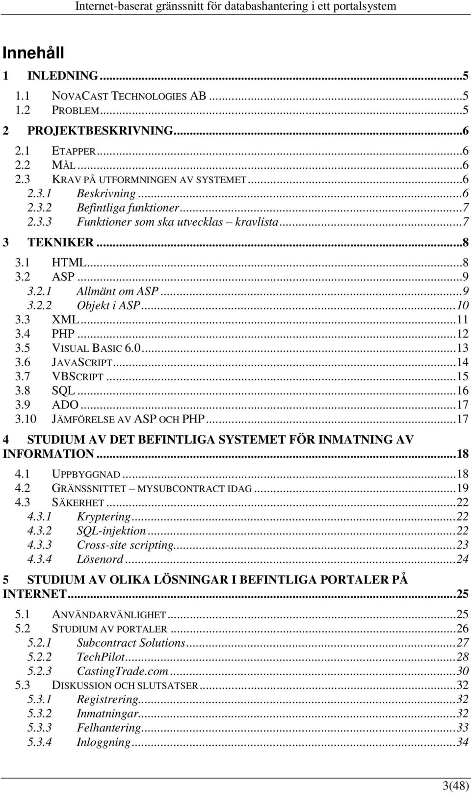 6 JAVASCRIPT...14 3.7 VBSCRIPT...15 3.8 SQL...16 3.9 ADO...17 3.10 JÄMFÖRELSE AV ASP OCH PHP...17 4 STUDIUM AV DET BEFINTLIGA SYSTEMET FÖR INMATNING AV INFORMATION...18 4.