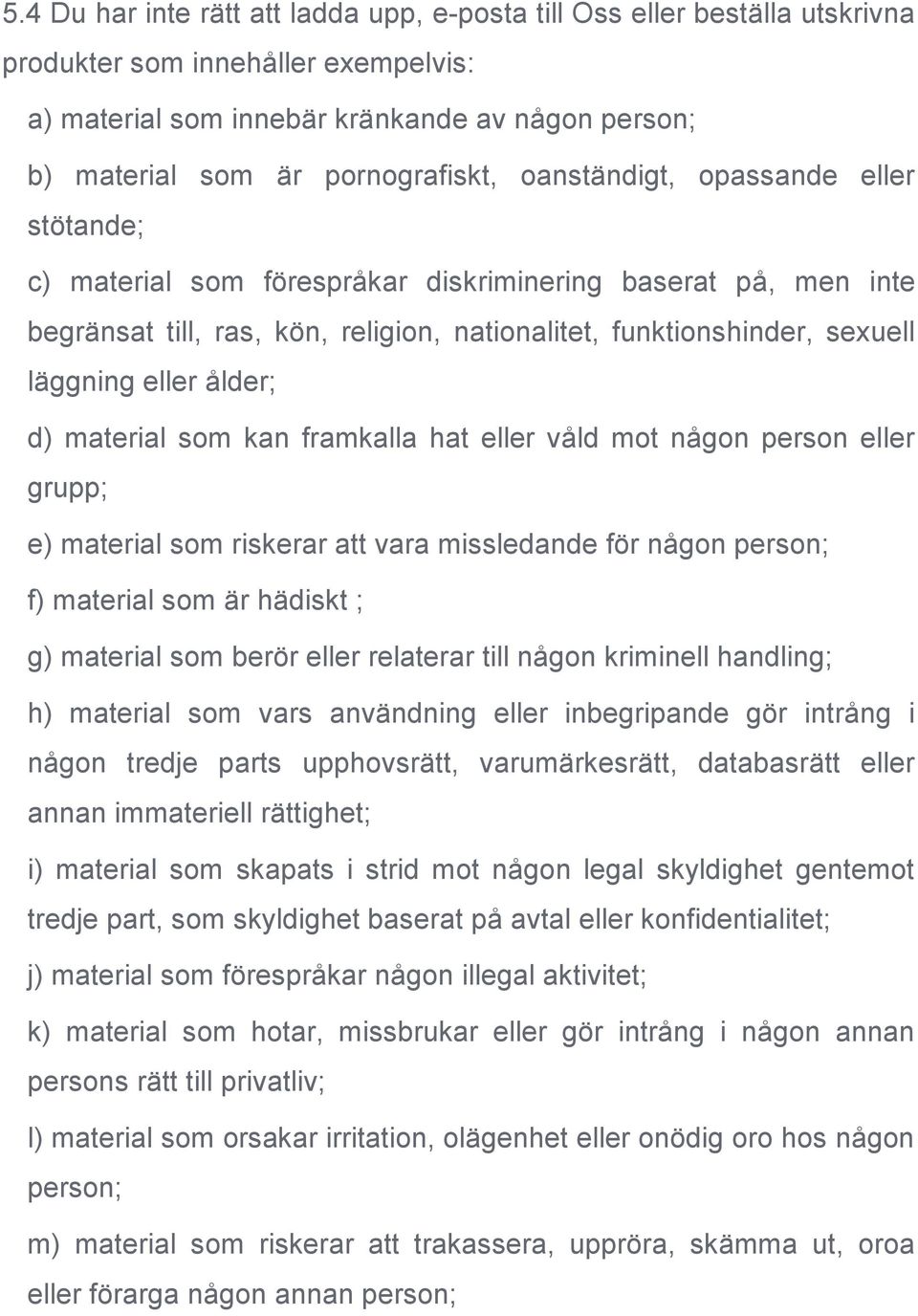 d) material som kan framkalla hat eller våld mot någon person eller grupp; e) material som riskerar att vara missledande för någon person; f) material som är hädiskt ; g) material som berör eller