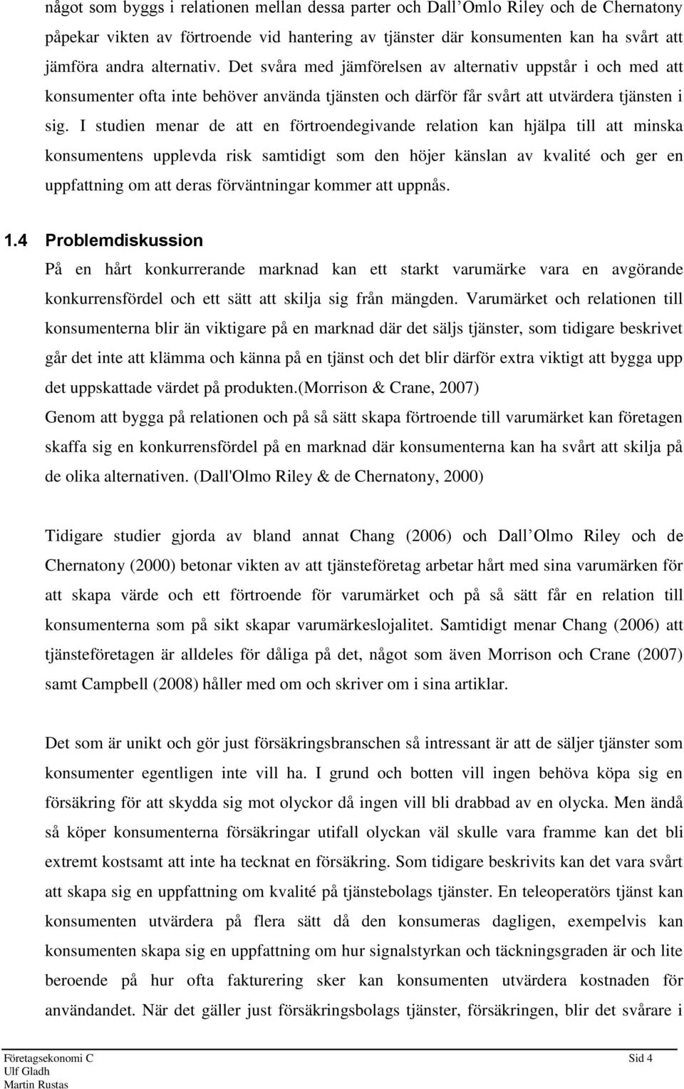I studien menar de att en förtroendegivande relation kan hjälpa till att minska konsumentens upplevda risk samtidigt som den höjer känslan av kvalité och ger en uppfattning om att deras förväntningar