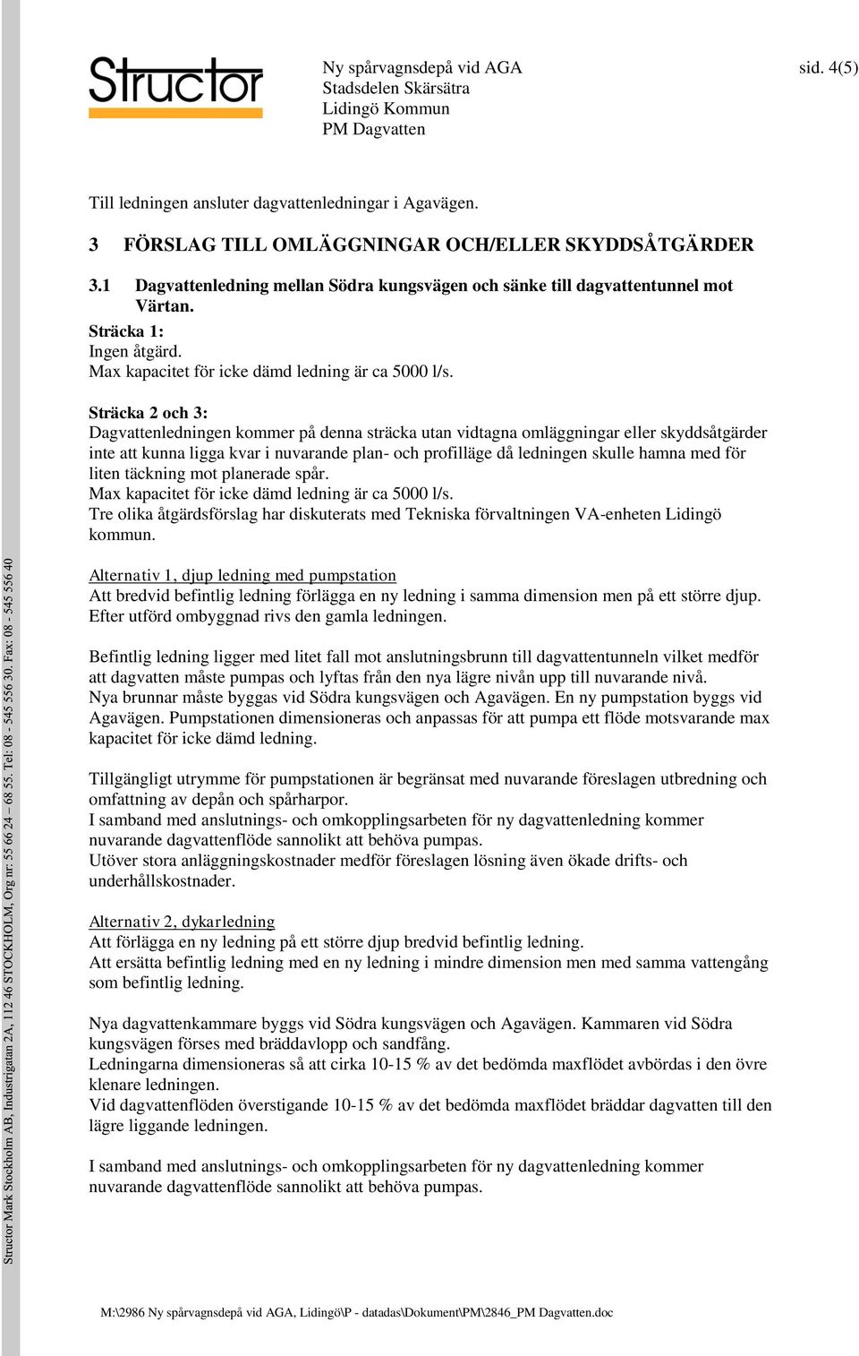 Sträcka 2 och 3: Dagvattenledningen kommer på denna sträcka utan vidtagna omläggningar eller skyddsåtgärder inte att kunna ligga kvar i nuvarande plan- och profilläge då ledningen skulle hamna med