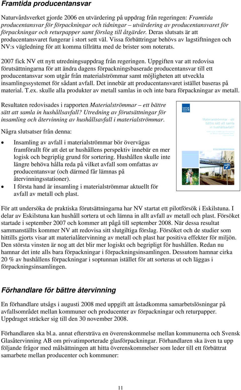 Vissa förbättringar behövs av lagstiftningen och NV:s vägledning för att komma tillrätta med de brister som noterats. 2007 fick NV ett nytt utredningsuppdrag från regeringen.