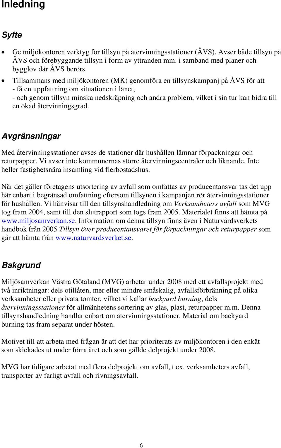 Tillsammans med miljökontoren (MK) genomföra en tillsynskampanj på ÅVS för att - få en uppfattning om situationen i länet, - och genom tillsyn minska nedskräpning och andra problem, vilket i sin tur