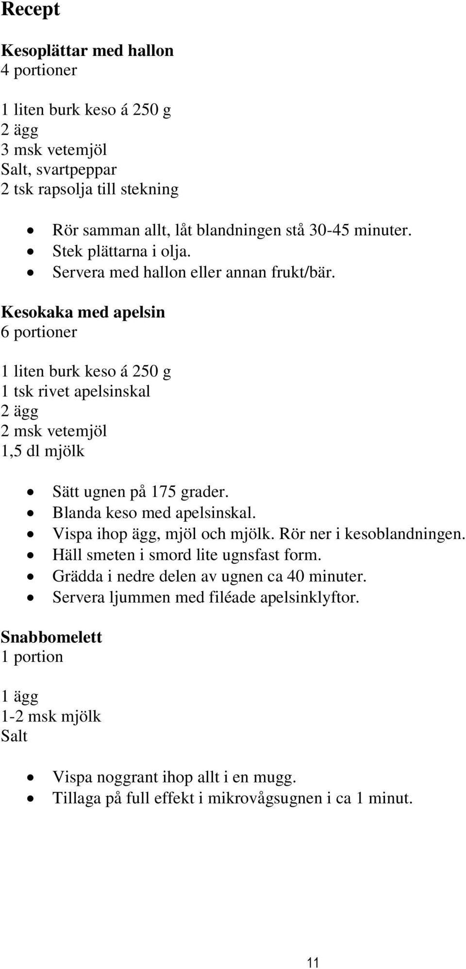 Kesokaka med apelsin 6 portioner 1 liten burk keso á 250 g 1 tsk rivet apelsinskal 2 ägg 2 msk vetemjöl 1,5 dl mjölk Sätt ugnen på 175 grader. Blanda keso med apelsinskal.