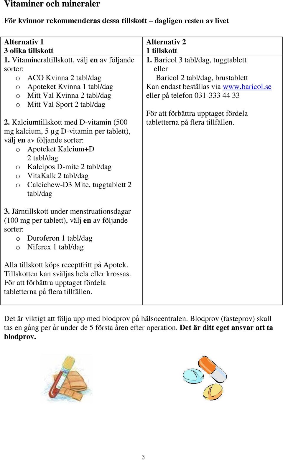 Kalciumtillskott med D-vitamin (500 mg kalcium, 5 µg D-vitamin per tablett), välj en av följande sorter: o Apoteket Kalcium+D 2 tabl/dag o Kalcipos D-mite 2 tabl/dag o VitaKalk 2 tabl/dag o