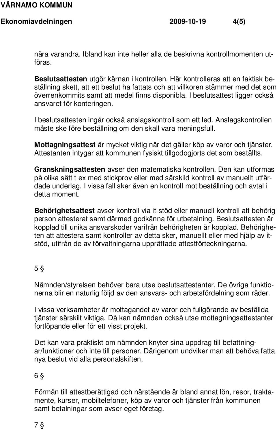 I beslutsattest ligger också ansvaret för konteringen. I beslutsattesten ingår också anslagskontroll som ett led. Anslagskontrollen måste ske före beställning om den skall vara meningsfull.