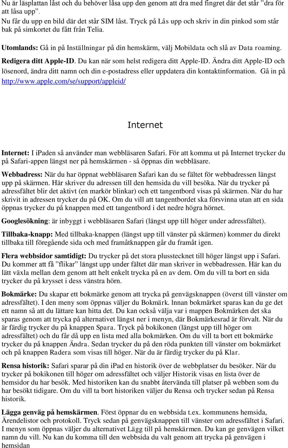 Redigera ditt Apple-ID. Du kan när som helst redigera ditt Apple-ID. Ändra ditt Apple-ID och lösenord, ändra ditt namn och din e-postadress eller uppdatera din kontaktinformation. Gå in på http://www.