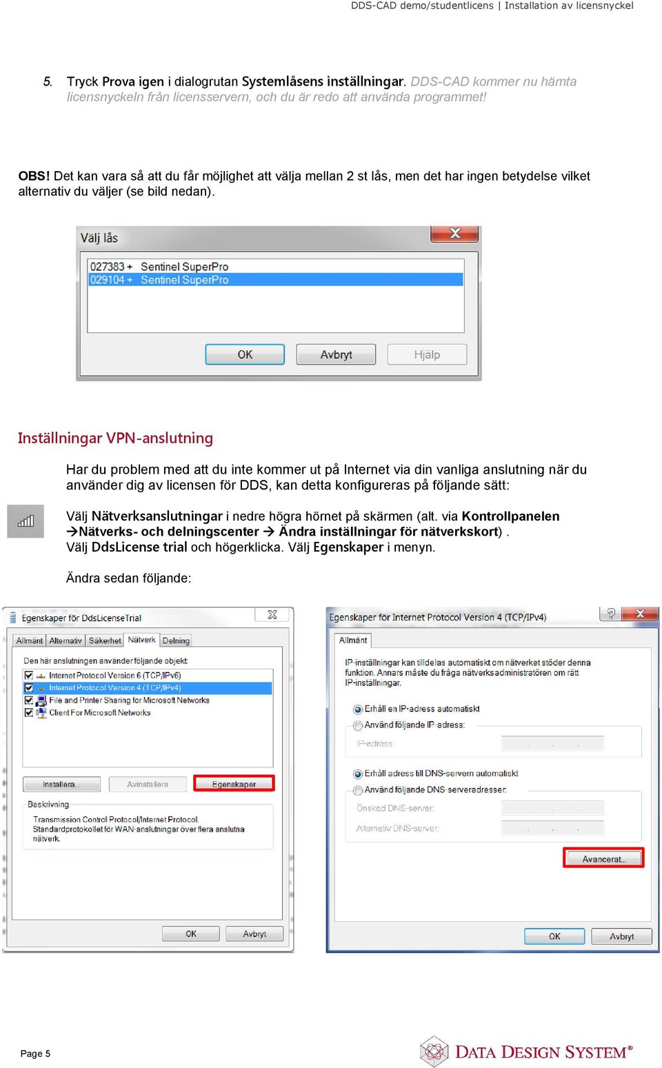 Inställningar VPN-anslutning Har du problem med att du inte kommer ut på Internet via din vanliga anslutning när du använder dig av licensen för DDS, kan detta konfigureras på