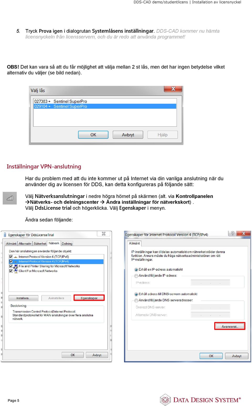 Inställningar VPN-anslutning Har du problem med att du inte kommer ut på Internet via din vanliga anslutning när du använder dig av licensen för DDS, kan detta konfigureras på